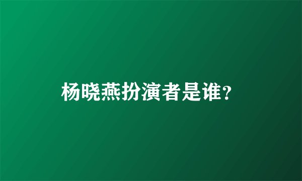 杨晓燕扮演者是谁?