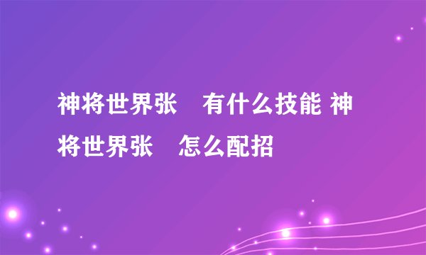 神将世界张郃有什么技能 神将世界张郃怎么配招