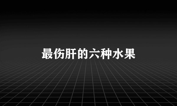 最伤肝的六种水果