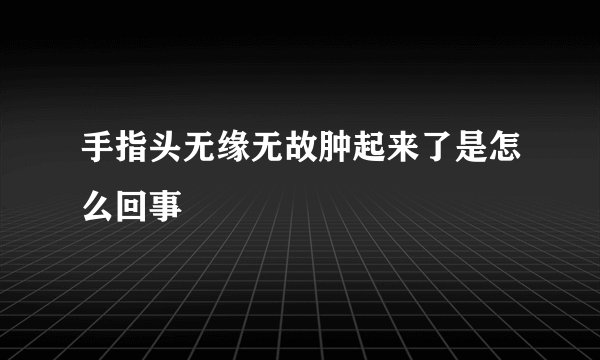 手指头无缘无故肿起来了是怎么回事