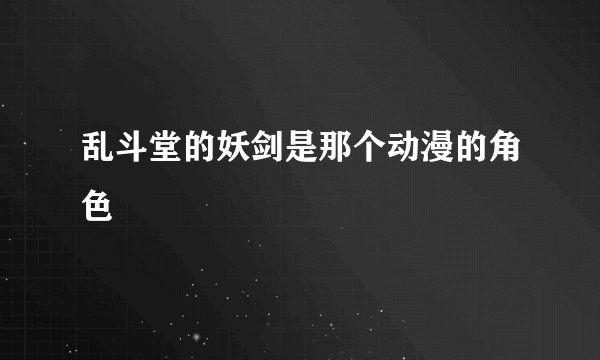 乱斗堂的妖剑是那个动漫的角色