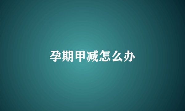 孕期甲减怎么办