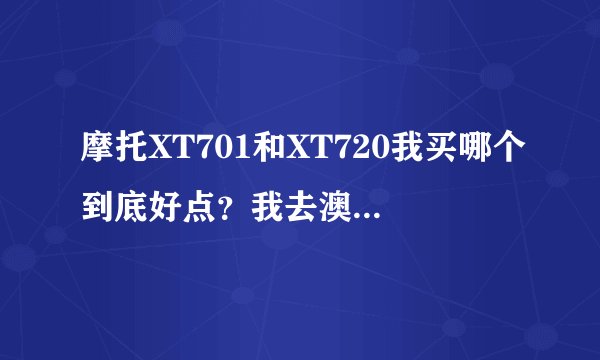 摩托XT701和XT720我买哪个到底好点?我去澳门币问过了701卖3100 而720就是3400