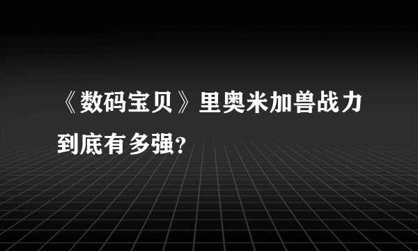 《数码宝贝》里奥米加兽战力到底有多强?