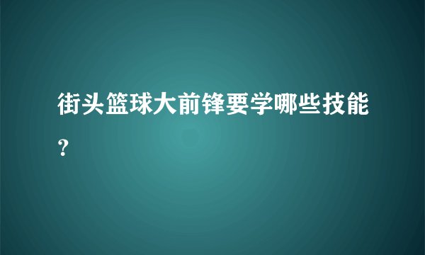 街头篮球大前锋要学哪些技能？