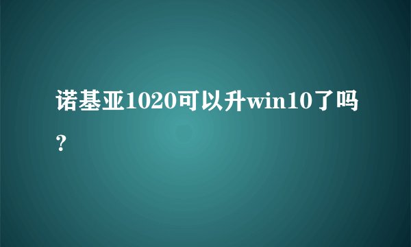 诺基亚1020可以升win10了吗？