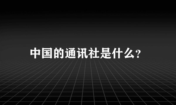 中国的通讯社是什么？