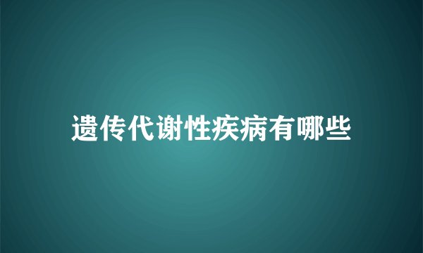 遗传代谢性疾病有哪些