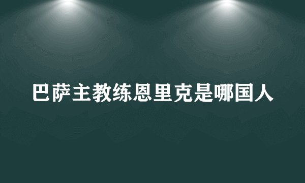 巴萨主教练恩里克是哪国人
