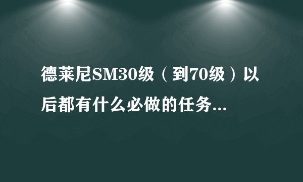 德莱尼SM30级(到70级)以后都有什么必做的任务和专业任务啊