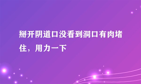 掰开阴道口没看到洞口有肉堵住，用力一下