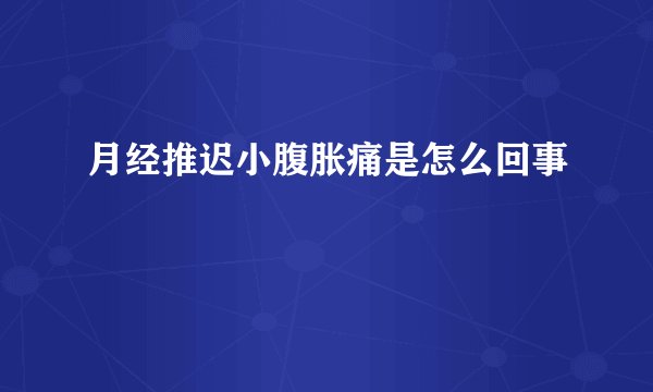 月经推迟小腹胀痛是怎么回事