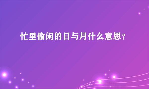 忙里偷闲的日与月什么意思？