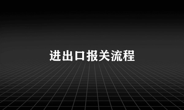 进出口报关流程