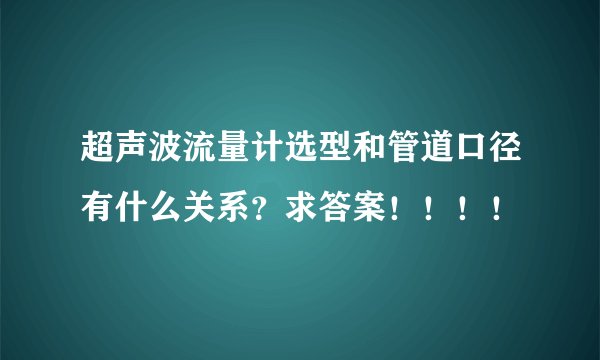 超声波流量计选型和管道口径有什么关系？求答案！！！！