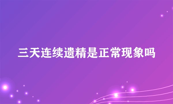 三天连续遗精是正常现象吗
