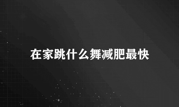 在家跳什么舞减肥最快