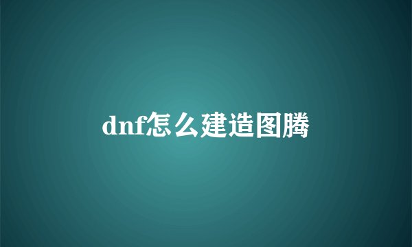 dnf怎么建造图腾
