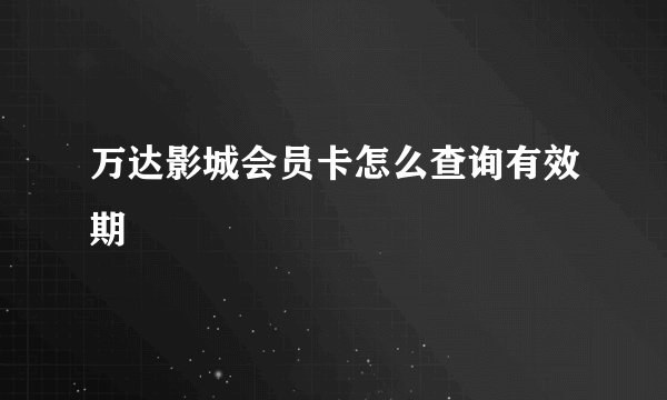 万达影城会员卡怎么查询有效期