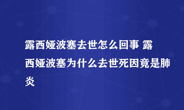 露西娅波塞去世怎么回事 露西娅波塞为什么去世死因竟是肺炎