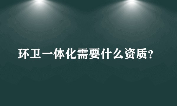环卫一体化需要什么资质？
