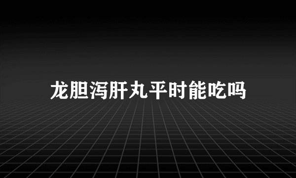 龙胆泻肝丸平时能吃吗