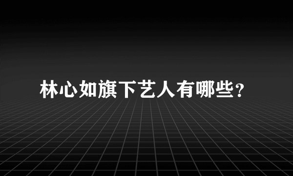 林心如旗下艺人有哪些？