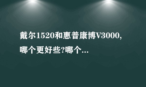戴尔1520和惠普康博V3000,哪个更好些?哪个性价比高些?