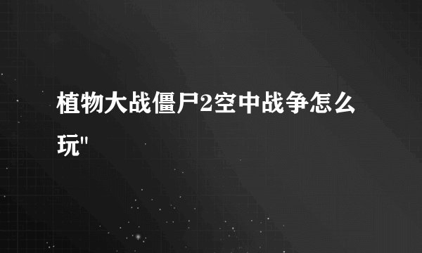 植物大战僵尸2空中战争怎么玩