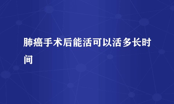肺癌手术后能活可以活多长时间