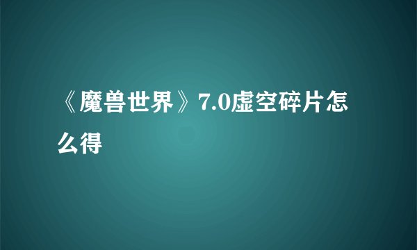 《魔兽世界》7.0虚空碎片怎么得