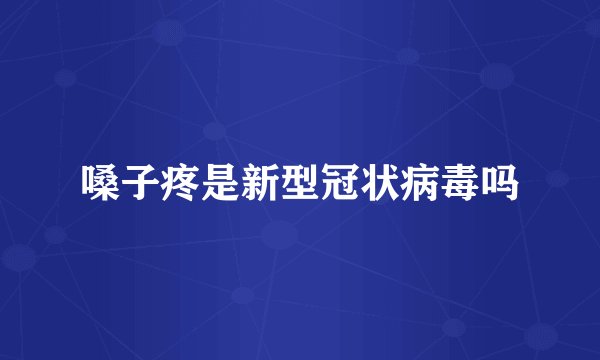 嗓子疼是新型冠状病毒吗