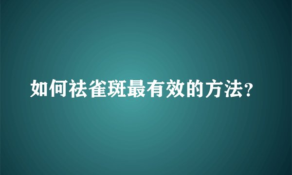 如何祛雀斑最有效的方法？