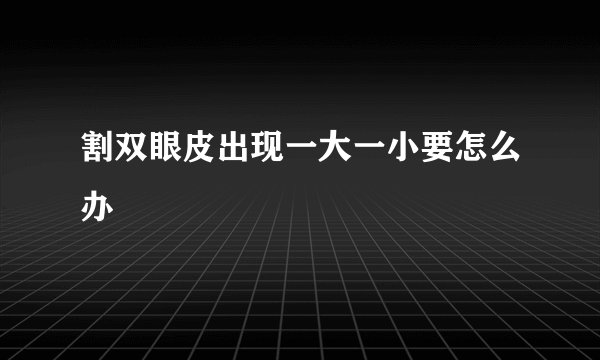 割双眼皮出现一大一小要怎么办