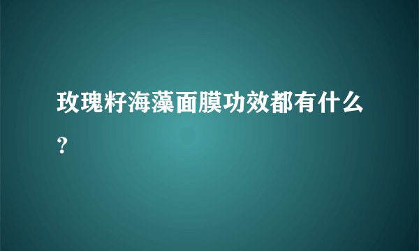玫瑰籽海藻面膜功效都有什么？