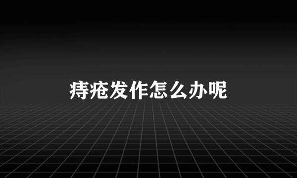 痔疮发作怎么办呢