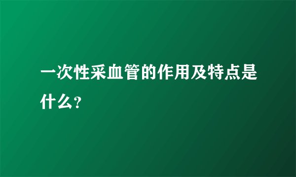 一次性采血管的作用及特点是什么?