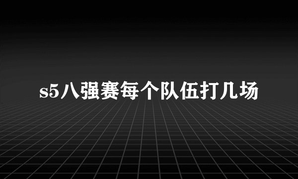 s5八强赛每个队伍打几场
