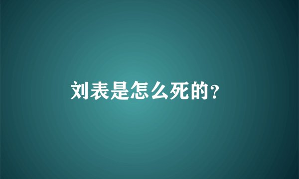 刘表是怎么死的？