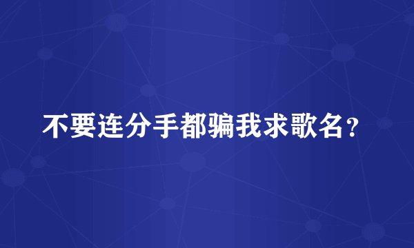 不要连分手都骗我求歌名?