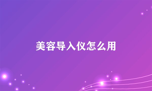 美容导入仪怎么用