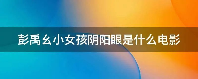彭禹幺小女孩阴阳眼是什么电影