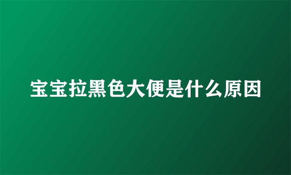 宝宝拉黑色大便是什么原因