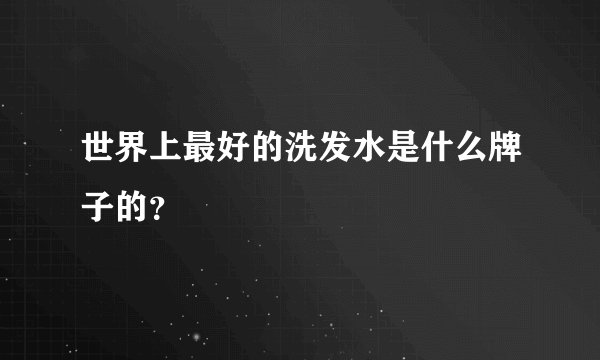 世界上最好的洗发水是什么牌子的？