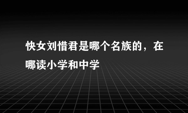 快女刘惜君是哪个名族的，在哪读小学和中学