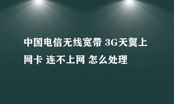 中国电信无线宽带 3G天翼上网卡 连不上网 怎么处理