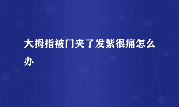 大拇指被门夹了发紫很痛怎么办