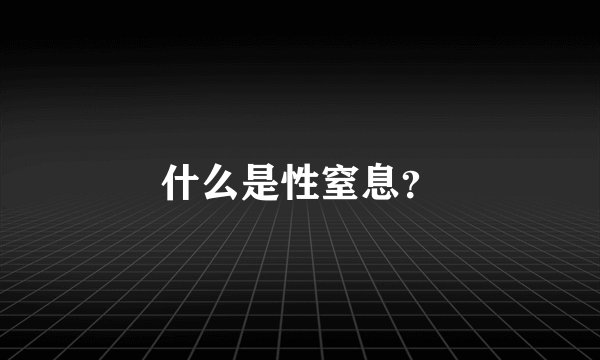 什么是性窒息？