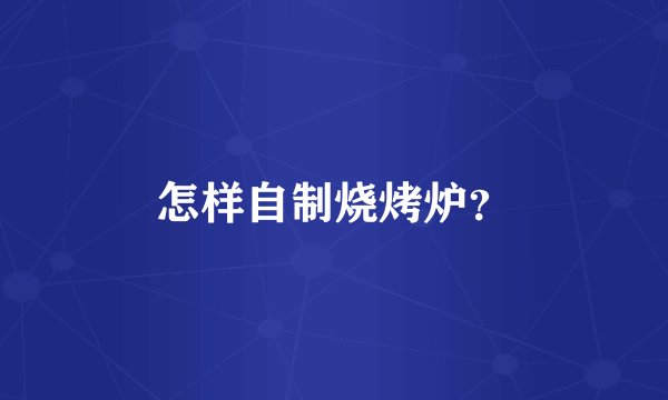 怎样自制烧烤炉？