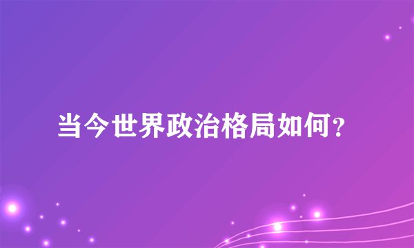 当今世界政治格局如何?